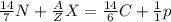 \frac{14}{7}N + \frac{A}{Z}X = \frac{14}{6}C + \frac{1}{1}p