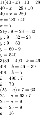 1)(40*x):10=28 \\ 40*x=28*10 \\ 40*x=280 \\ x=280:40 \\ x=7 \\ 2)y:9-28=32 \\ y:9=32+28 \\ y:9=60 \\ y=60*9 \\ y=540 \\ 3)39+490:k=46 \\ 490:k=46-39 \\ 490:k=7 \\ k=490:7 \\ k=70 \\ (25-a)*7=63 \\ 25-a=63:7 \\ 25-a=9 \\ a=25-9 \\ a=16