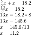 \frac{5}{8}x + x = 18.2\\&#10;\frac{13}{8}x = 18.2\\&#10;13x = 18.2 * 8\\&#10;13x = 145.6\\&#10;x = 145.6 / 13\\&#10;x = 11.2 &#10;&#10;