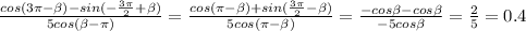 \frac{cos(3 \pi - \beta )-sin(-\frac{3 \pi }{2}+ \beta)}{5cos( \beta - \pi)}= \frac{cos(\pi - \beta )+sin(\frac{3 \pi }{2}-\beta)}{5cos( \pi -\beta)}=\frac{-cos \beta-cos\beta}{-5cos\beta}=\frac{2}{5}=0.4