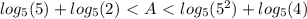 log_{5}(5)+log_{5}(2)\ \textless \ A\ \textless \ log_{5}(5^{2})+log_{5}(4)