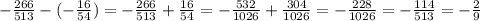 -\frac{266}{513}- (- \frac{16}{54}) = - \frac{266}{513}+ \frac{16}{54}= - \frac{532}{1026}+ \frac{304}{1026}= -\frac{228}{1026}= - \frac{114}{513}=- \frac{2}{9}