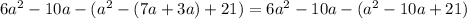 6a^2-10a-(a^2-(7a+3a)+21)= 6a^2-10a-(a^2 - 10a + 21)