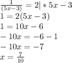 \frac{1}{(5x-3)}=2 |*5x-3&#10;\\ 1=2(5x-3)&#10;\\1=10x-6&#10;\\-10x=-6-1&#10;\\-10x=-7&#10;\\x= \frac{7}{10}