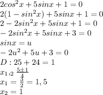 2cos^{2}x+5sinx+1=0 \\ 2(1-sin^{2}x)+5sinx+1=0 \\ 2-2sin^{2}x+5sinx+1=0 \\ -2sin^{2}x+5sinx+3=0 \\ sinx=u \\ -2u^{2}+5u+3=0 \\ D:25+24=1 \\ x_1,_2 \frac{5\pm 1}{4} \\ x_1= \frac{3}{2}=1,5 \\ x_2=1