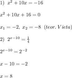 1)\; \; x^2+10x=-16\\\\x^2+10x+16=0\\\\x_1=-2,\; x_2=-8\; \; (teor.\; Vieta)\\\\2)\; \; 2^{x-10}=\frac{1}{4}\\\\2^{x-10}=2^{-2}\\\\x-10=-2\\\\x=8