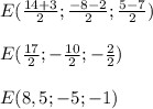 E( \frac{14+3}{2}; \frac{-8-2}{2}; \frac{5-7}{2})\\\\E( \frac{17}{2};- \frac{10}{2};- \frac{2}{2})\\\\E(8,5;-5;-1)