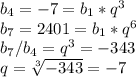 b_4 = -7 = b_1*q^3\\b_7 = 2401 = b_1*q^6\\b_7/b_4 = q^3 = -343\\&#10;q = \sqrt[3]{-343} = -7