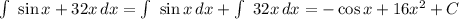 \int\ {\sin x +32x} \, dx = \int\ {\sin x} \, dx + \int\ {32x} \, dx =-\cos x + 16x^2+C