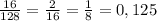 \frac{16}{128}= \frac{2}{16} = \frac{1}{8} = 0,125