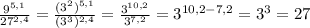 \frac{9 ^{5,1} }{27 ^{2,4} }= \frac{(3 ^{2}) ^{5,1} }{(3 ^{3}) ^{2,4} }= \frac{3 ^{10,2} }{3 ^{7,2} }=3 ^{10,2-7,2}=3 ^{3}=27