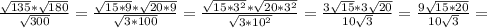 \frac{ \sqrt{135}* \sqrt{180} }{ \sqrt{300} } = \frac{ \sqrt{15*9} * \sqrt{20*9} }{ \sqrt{3*100} } = \frac{ \sqrt{15* 3^{2} } * \sqrt{20* 3^{2} } }{ \sqrt{3* 10^{2} } } = \frac{3 \sqrt{15}*3 \sqrt{20} }{10 \sqrt{3} } = \frac{9 \sqrt{15*20} }{10 \sqrt{3} } =