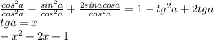 \frac{cos^{2}a}{cos^{2}a} - \frac{sin^{2}a}{cos^{2}a} + \frac{2sinacosa}{cos^{2}a} =1-tg^{2}a+2tga \\ tga=x \\ -x^{2}+2x+1