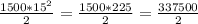 \frac{1500 * 15^2}{2} = \frac{1500 * 225}{2} = \frac{337500}{2}