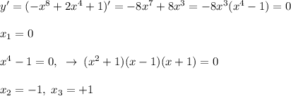 y'=(-x^8+2x^4+1)'=-8x^7+8x^3=-8x^3(x^4-1)=0\\\\x_1=0\\\\x^4-1=0,\; \; \to \; (x^2+1)(x-1)(x+1)=0\\\\x_2=-1,\; x_3=+1