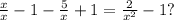 \frac{x}{x} -1 - \frac{5}{x} +1 = \frac{2}{ x^{2} } -1?