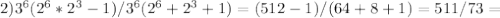 2)3^6(2^6*2^3-1)/3^6(2^6+2^3+1)=(512-1)/(64+8+1)=511/73=