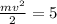 \frac{m v^{2} }{ 2 } =5