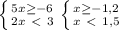 \left \{ {{5x \geq -6} \atop {2x\ \textless \ 3}} \right. \left \{ {{x \geq -1,2} \atop {x\ \textless \ 1,5}} \right.