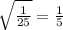 \sqrt{ \frac{1}{25} } = \frac{1}{5}