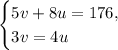 \begin{cases}&#10;5v + 8u = 176, \\&#10;3v = 4u&#10;\end{cases}