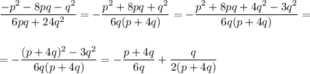 \dfrac{-p^2 - 8pq - q^2}{6pq + 24q^2} = - \dfrac{p^2 + 8pq + q^2}{6q(p + 4q)} = -\dfrac{p^2 + 8pq + 4q^2 - 3q^2}{6q(p + 4q)} = \\ \\ \\ = - \dfrac{(p + 4q)^2 - 3q^2}{6q(p + 4q)} = -\dfrac{p + 4q}{6q} + \dfrac{q}{2(p + 4q)}