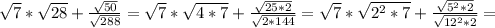 \sqrt{7} * \sqrt{28} + \frac{ \sqrt{50} }{ \sqrt{288} } = \sqrt{7} * \sqrt{4*7} + \frac{ \sqrt{25*2} }{ \sqrt{2*144} } = \sqrt{7} * \sqrt{ 2^{2}*7 } + \frac{ \sqrt{ 5^{2} *2} }{ \sqrt{ 12^{2} *2} } =