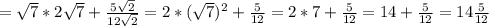 = \sqrt{7} *2 \sqrt{7} + \frac{ 5\sqrt{2} }{12 \sqrt{2} } =2*( \sqrt{7} )^{2} + \frac{5}{12} =2*7+ \frac{5}{12} =14+ \frac{5}{12} =14 \frac{5}{12}