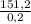 \frac{151,2}{0,2}