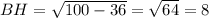 BH= \sqrt{100-36}= \sqrt{64} =8