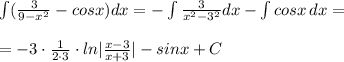 \int (\frac{3}{9-x^2}-cosx)dx=-\int \frac{3}{x^2-3^2}dx-\int cosx\, dx=\\\\=-3\cdot \frac{1}{2\cdot 3}\cdot ln|\frac{x-3}{x+3}|-sinx+C