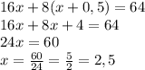 16x+8(x+0,5)=64\\16x+8x+4=64\\24x=60\\x=\frac{60}{24}=\frac52=2,5