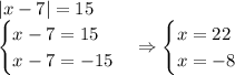 |x-7|=15\\\begin{cases}x-7=15\\x-7=-15\end{cases}\Rightarrow\begin{cases}x=22\\x=-8\end{cases}