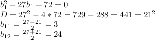 b_1^2-27b_1+72=0 \\ D=27^2-4*72=729-288=441=21^2 \\ b_{11}= \frac{27-21}{2}=3 \\ b_{12}= \frac{27+21}{2}=24