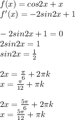 f(x)=cos2x+x \\ f'(x)=-2sin2x+1 \\ \\ -2sin2x+1=0 \\ 2sin2x=1 \\ sin2x= \frac{1}{2} \\ \\ 2x= \frac{ \pi }{6} +2 \pi k \\ x= \frac{ \pi }{12} + \pi k \\ \\ 2x= \frac{5 \pi }{6} +2 \pi k \\ x= \frac{5 \pi }{12} + \pi k