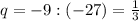 q=-9:(-27)=\frac{1}{3}