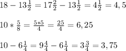 18-13 \frac{1}{2}=17 \frac{2}{2}-13 \frac{1}{2}= 4 \frac{1}{2}=4,5 \\ \\ 10* \frac{5}{8}= \frac{5*5}{4}= \frac{25}{4}=6,25 \\ \\ 10-6 \frac{1}{4}=9 \frac{4}{4} -6 \frac{1}{4} =3 \frac{3}{4} =3,75