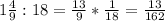 1 \frac{4}{9} :18= \frac{13}{9} * \frac{1}{18} = \frac{13}{162}