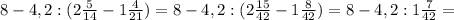 8-4,2:(2 \frac{5}{14}-1 \frac{4}{21} )=8-4,2:(2 \frac{15}{42}-1 \frac{8}{42})=8-4,2:1 \frac{7}{42}=