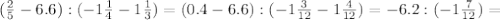 ( \frac{2}{5} -6.6):(-1 \frac{1}{4} -1 \frac{1}{3})= ( 0.4 -6.6):(-1 \frac{3}{12} -1 \frac{4}{12})=-6.2:(-1 \frac{7}{12} )=