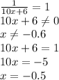 \frac{1}{10x+6}=1 \\ 10x+6 \neq 0 \\ x \neq -0.6 \\ 10x+6=1 \\ 10x=-5 \\ x=-0.5