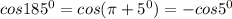 cos185 ^{0}=cos( \pi +5 ^{0})=-cos5 ^{0}&#10;