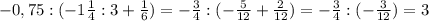 -0,75:(-1 \frac{1}{4} :3+ \frac{1}{6} )=- \frac{3}{4} :(- \frac{5}{12} + \frac{2}{12} )=- \frac{3}{4} :(- \frac{3}{12} )=3