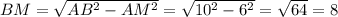 BM= \sqrt{AB^2-AM^2}= \sqrt{10^2-6^2}= \sqrt{64}=8