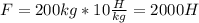 F=200kg*10 \frac{H}{kg}=2000H