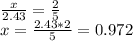 \frac{x}{2.43}= \frac{2}{5} \\ x= \frac{2.43*2}{5} =0.972