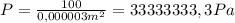 P= \frac{100}{0,000003m^{2}} =33333333,3Pa