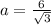 a= \frac{6}{ \sqrt{3} }