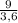 \frac{9}{3,6}