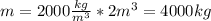 m=2000 \frac{kg}{m^{3}}*2m^{3}=4000kg